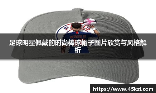 足球明星佩戴的时尚棒球帽子图片欣赏与风格解析