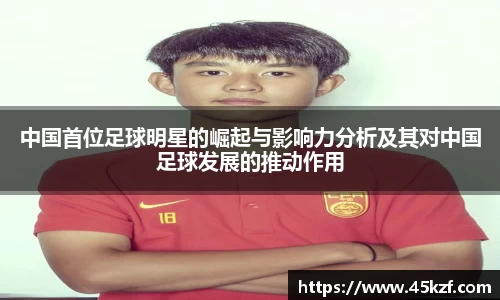 中国首位足球明星的崛起与影响力分析及其对中国足球发展的推动作用